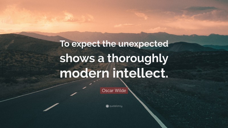Oscar Wilde Quote: “To expect the unexpected shows a thoroughly modern intellect.”