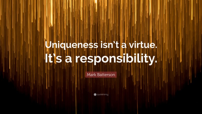 Mark Batterson Quote: “Uniqueness isn’t a virtue. It’s a responsibility.”