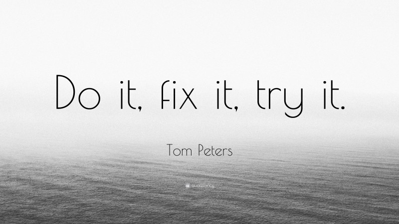 Tom Peters Quote: “Do it, fix it, try it.”