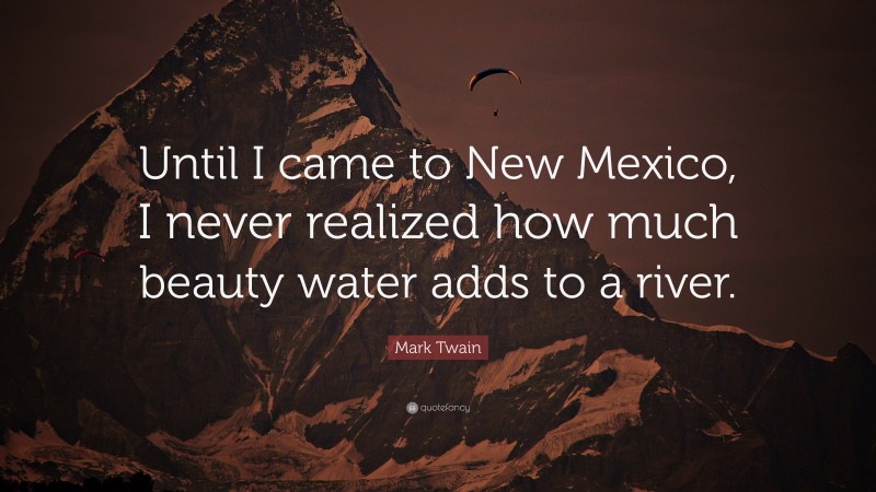 Mark Twain Quote: “Until I came to New Mexico, I never realized how much beauty water adds to a river.”