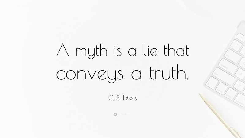 C. S. Lewis Quote: “A myth is a lie that conveys a truth.”