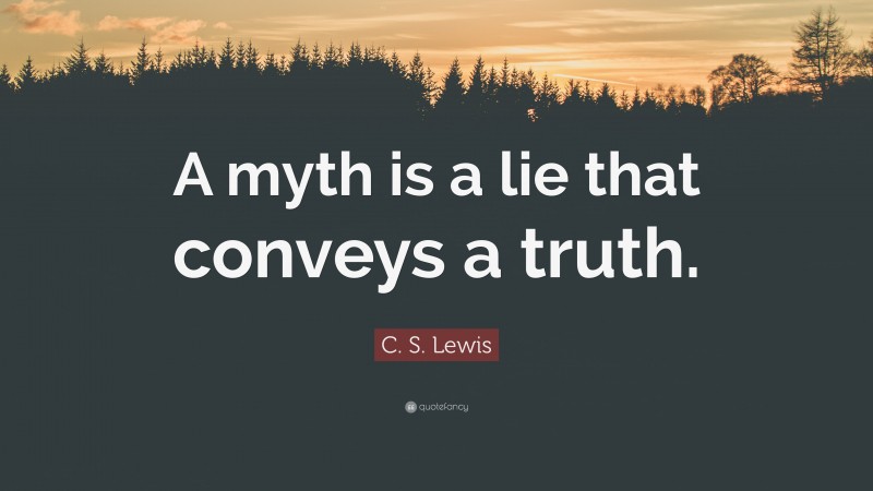 C. S. Lewis Quote: “A myth is a lie that conveys a truth.”