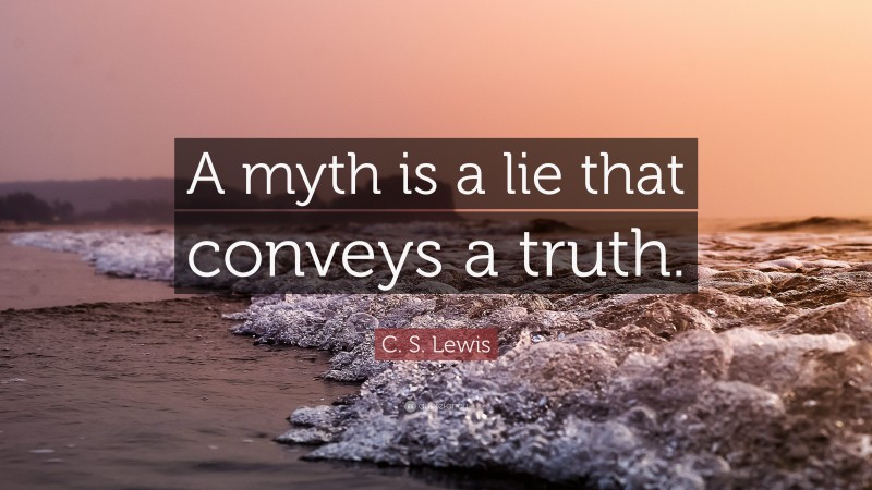 C. S. Lewis Quote: “A myth is a lie that conveys a truth.”