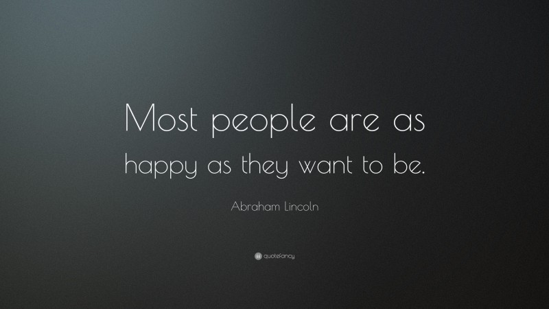 Abraham Lincoln Quote: “Most people are as happy as they want to be.”