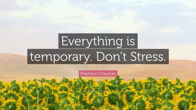 Prashant Chauhan Quote: “Everything is temporary. Don’t Stress.”