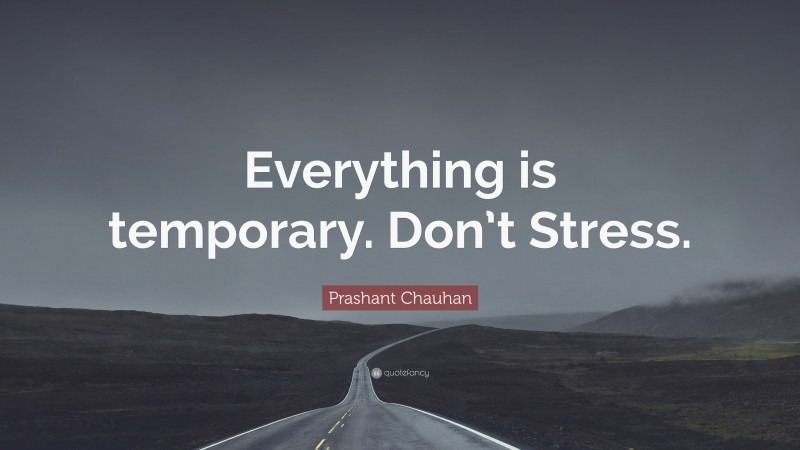 Prashant Chauhan Quote: “Everything is temporary. Don’t Stress.”