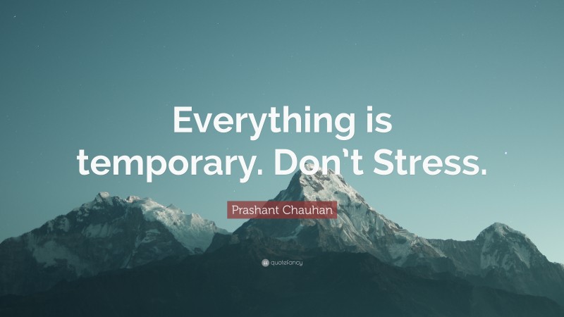Prashant Chauhan Quote: “Everything is temporary. Don’t Stress.”