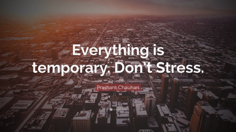 Prashant Chauhan Quote: “Everything is temporary. Don’t Stress.”