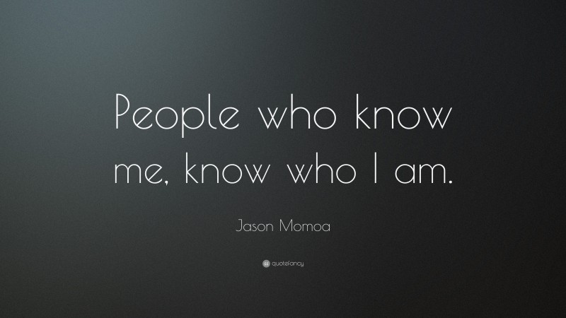 Jason Momoa Quote: “People who know me, know who I am.”