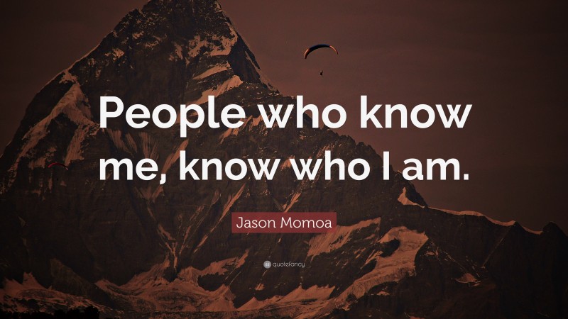 Jason Momoa Quote: “People who know me, know who I am.”