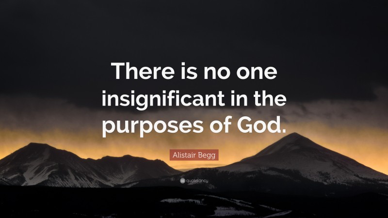 Alistair Begg Quote: “There is no one insignificant in the purposes of God.”