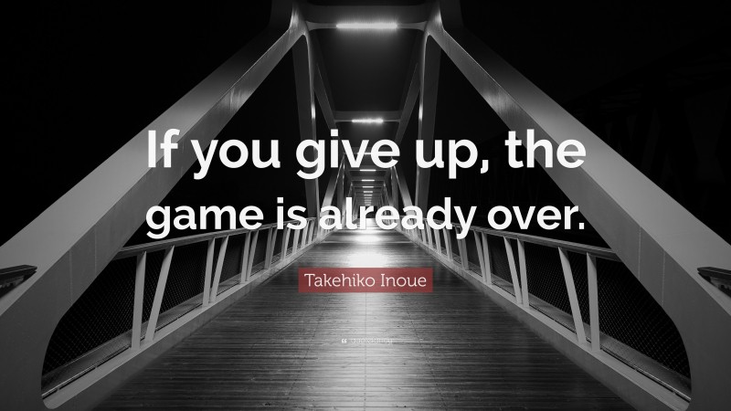 Takehiko Inoue Quote: “If you give up, the game is already over.”