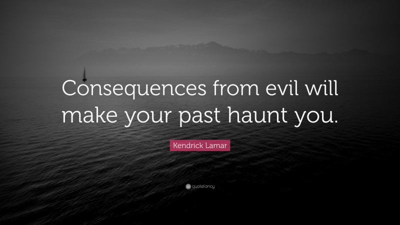 Kendrick Lamar Quote: “Consequences from evil will make your past haunt you.”