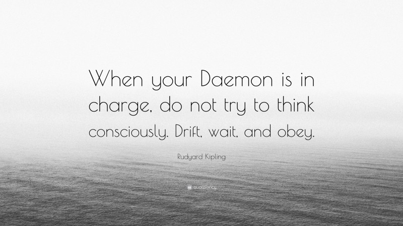 Rudyard Kipling Quote: “When your Daemon is in charge, do not try to think consciously. Drift, wait, and obey.”