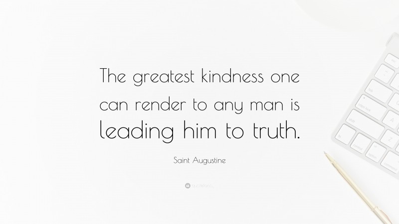 Saint Augustine Quote: “The greatest kindness one can render to any man is leading him to truth.”