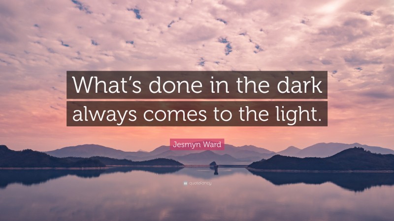 Jesmyn Ward Quote: “What’s done in the dark always comes to the light.”