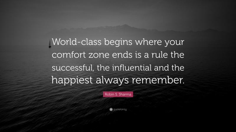 Robin S. Sharma Quote: “World-class begins where your comfort zone ends is a rule the successful, the influential and the happiest always remember.”