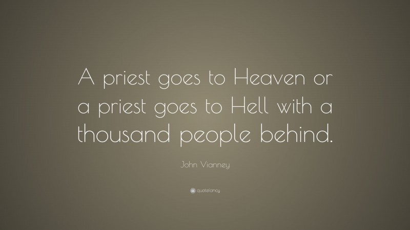 John Vianney Quote: “A priest goes to Heaven or a priest goes to Hell with a thousand people behind.”