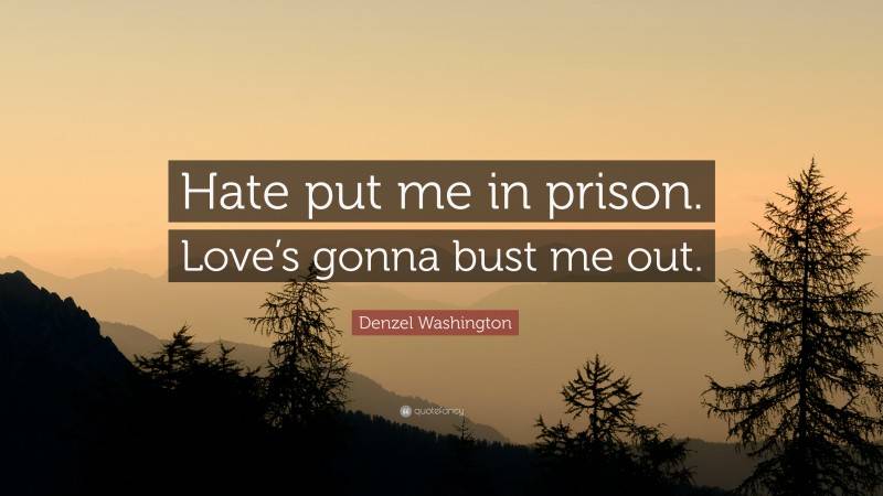 Denzel Washington Quote: “Hate put me in prison. Love’s gonna bust me out.”