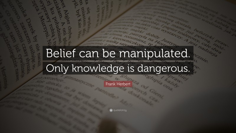 Frank Herbert Quote: “Belief can be manipulated. Only knowledge is dangerous.”