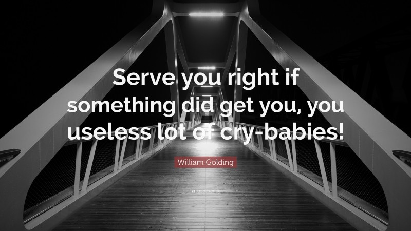 William Golding Quote: “Serve you right if something did get you, you useless lot of cry-babies!”
