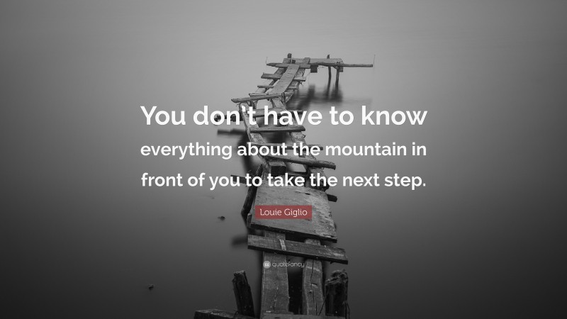 Louie Giglio Quote: “You don’t have to know everything about the mountain in front of you to take the next step.”