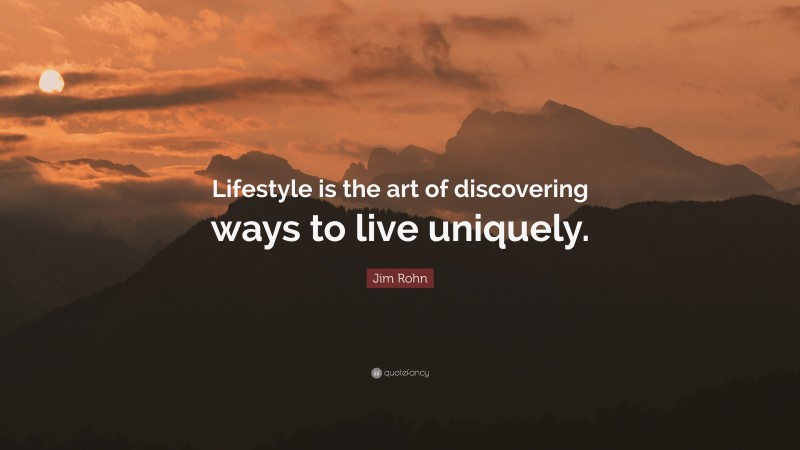 Jim Rohn Quote: “Lifestyle is the art of discovering ways to live uniquely.”