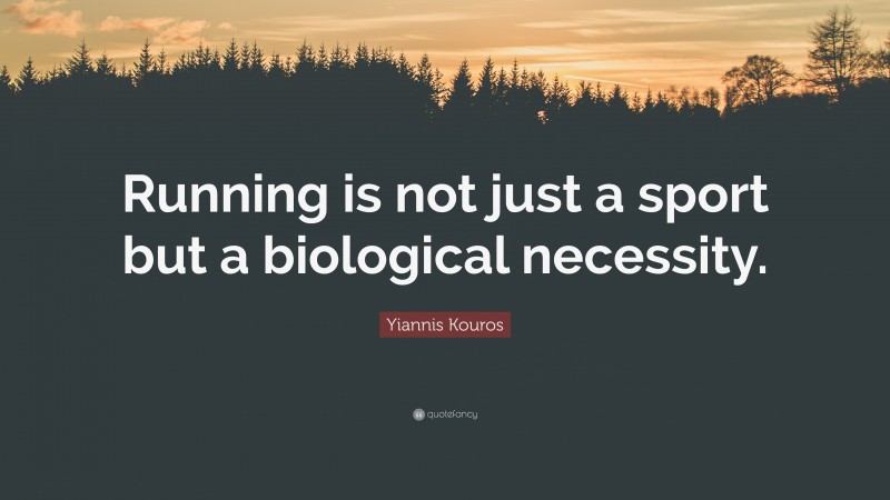 Yiannis Kouros Quote: “Running is not just a sport but a biological necessity.”
