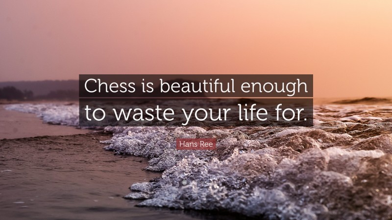 Hans Ree Quote: “Chess is beautiful enough to waste your life for.”