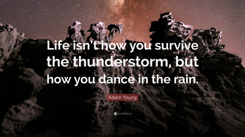 Adam Young Quote: “Life isn’t how you survive the thunderstorm, but how you dance in the rain.”