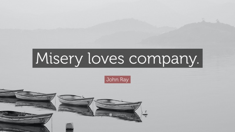 John Ray Quote: “Misery loves company.”