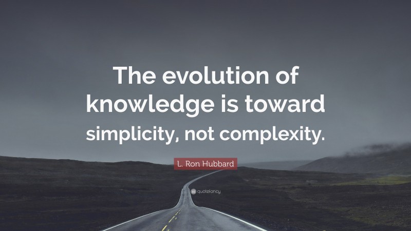 L. Ron Hubbard Quote: “The evolution of knowledge is toward simplicity, not complexity.”