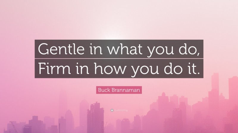 Buck Brannaman Quote: “Gentle in what you do, Firm in how you do it.”