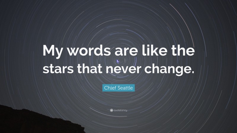 Chief Seattle Quote: “My words are like the stars that never change.”