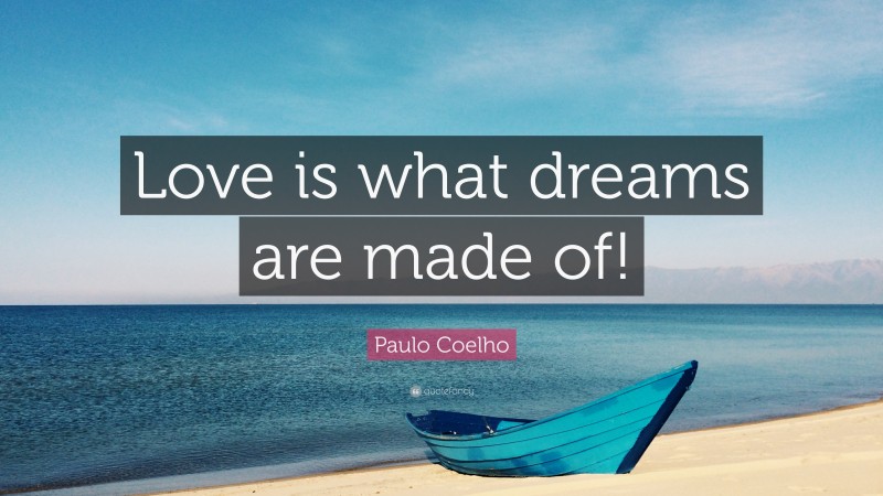 Paulo Coelho Quote: “Love is what dreams are made of!”