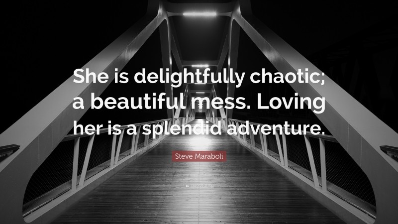 Steve Maraboli Quote: “She is delightfully chaotic; a beautiful mess. Loving her is a splendid adventure.”