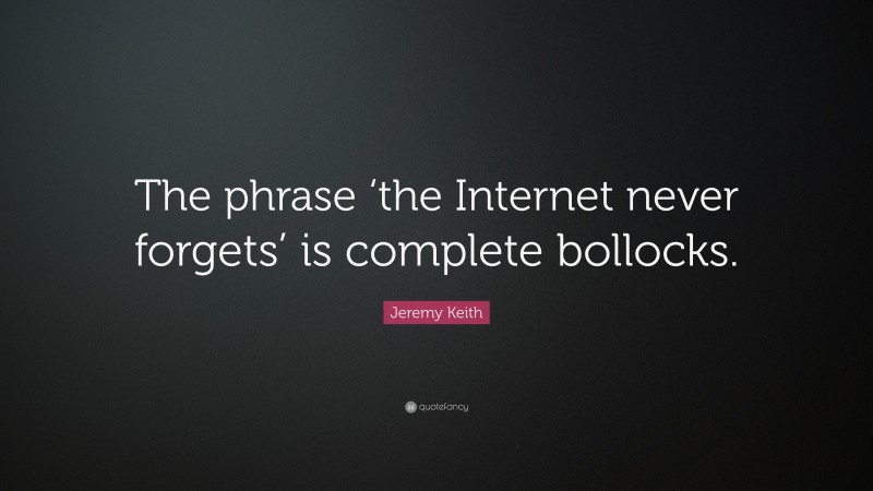 Jeremy Keith Quote: “The phrase ‘the Internet never forgets’ is complete bollocks.”