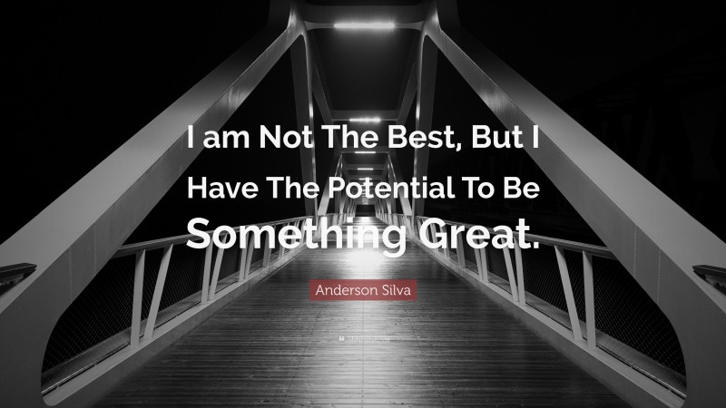 Anderson Silva Quote: “I am Not The Best, But I Have The Potential To Be Something Great.”