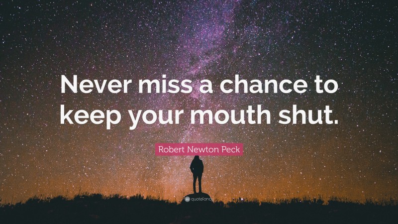 Robert Newton Peck Quote: “Never miss a chance to keep your mouth shut.”