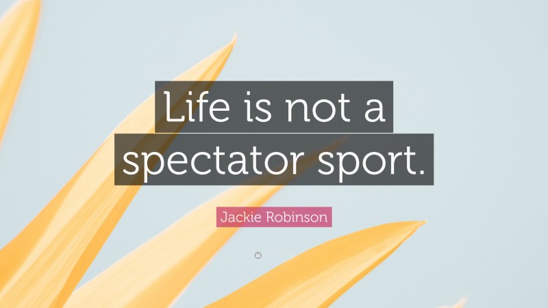 Jackie Robinson Quote: “Life is not a spectator sport.”