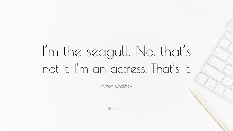 Anton Chekhov Quote: “I’m the seagull. No, that’s not it. I’m an actress. That’s it.”