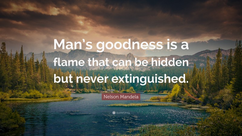 Nelson Mandela Quote: “Man’s goodness is a flame that can be hidden but never extinguished.”