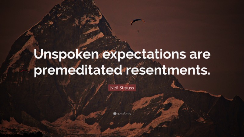 Neil Strauss Quote: “Unspoken expectations are premeditated resentments.”