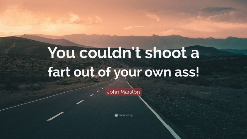 John Marston Quote: “You couldn’t shoot a fart out of your own ass!”