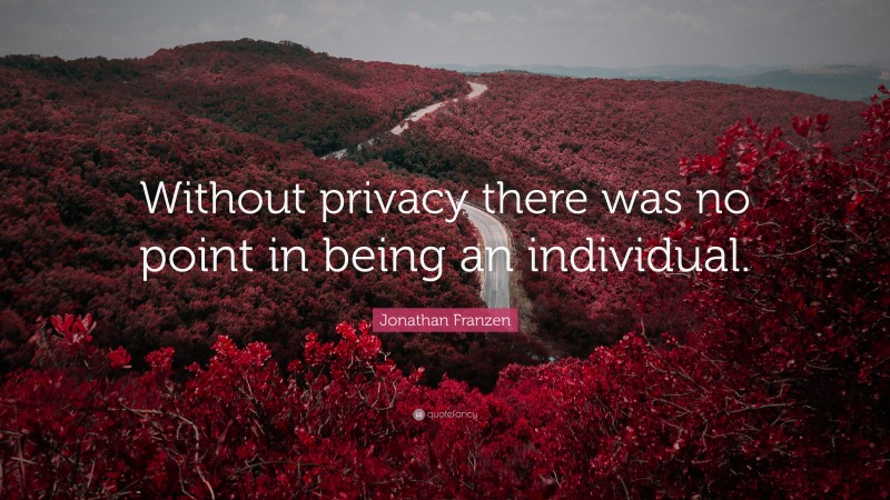 Jonathan Franzen Quote: “Without privacy there was no point in being an individual.”
