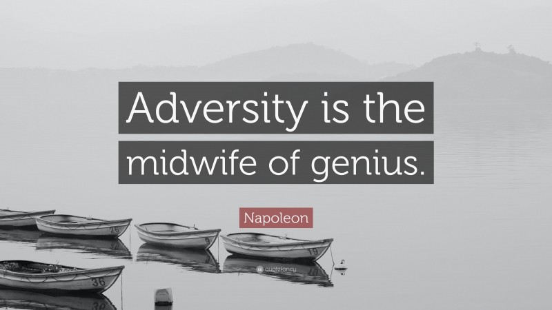 Napoleon Quote: “Adversity is the midwife of genius.”