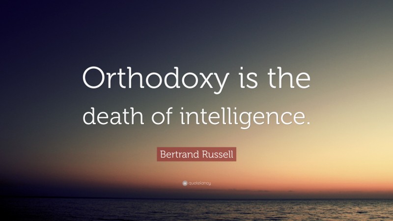 Bertrand Russell Quote: “Orthodoxy is the death of intelligence.”