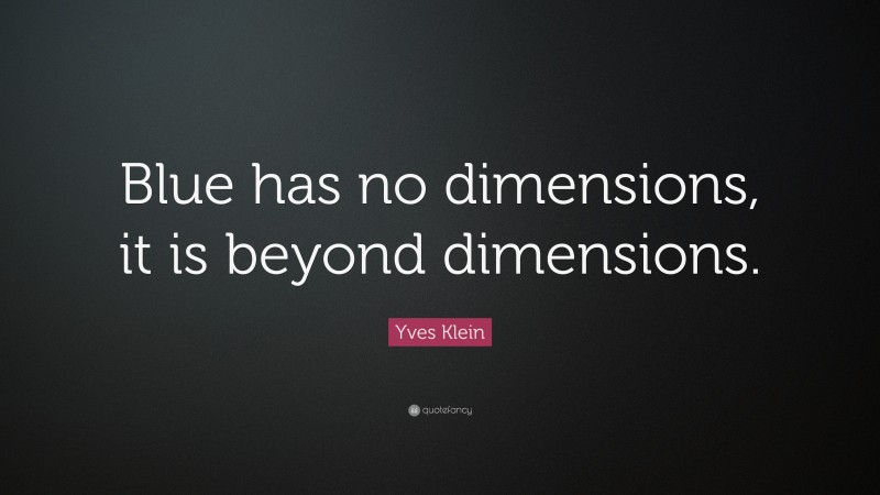 Yves Klein Quote: “Blue has no dimensions, it is beyond dimensions.”