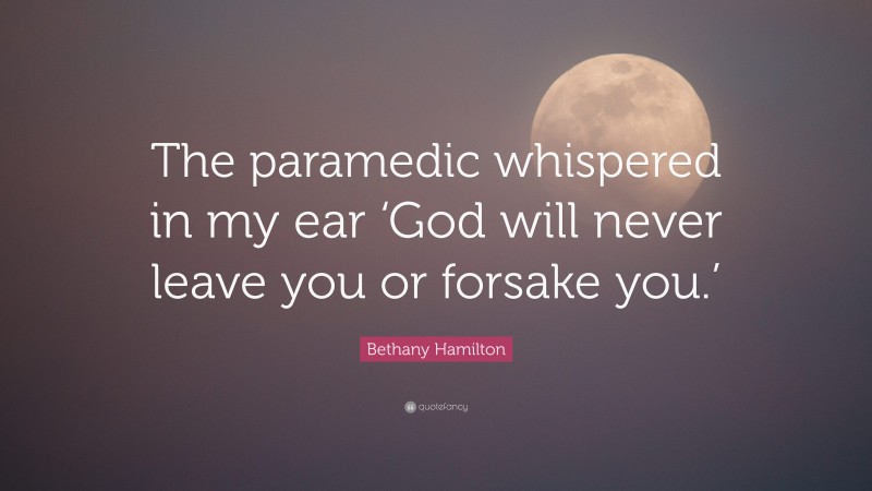 Bethany Hamilton Quote: “The paramedic whispered in my ear ‘God will never leave you or forsake you.’”