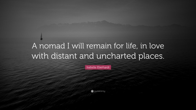 Isabelle Eberhardt Quote: “A nomad I will remain for life, in love with distant and uncharted places.”